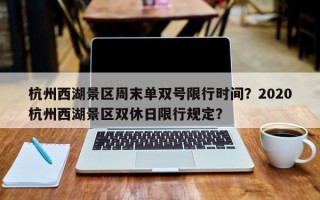 杭州西湖景区周末单双号限行时间？2020杭州西湖景区双休日限行规定？
