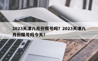 2023天津八月份限号吗？2023天津八月份限号吗今天？
