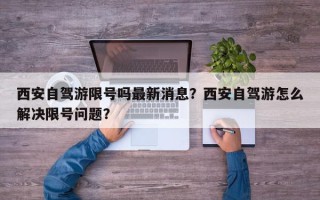 西安自驾游限号吗最新消息？西安自驾游怎么解决限号问题？