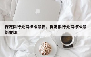 保定限行处罚标准最新，保定限行处罚标准最新查询！
