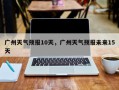 广州天气预报10天，广州天气预报未来15天