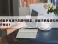 成都新能源汽车限行规定，成都市新能源车限行规定？