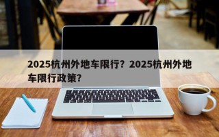 2025杭州外地车限行？2025杭州外地车限行政策？