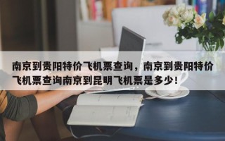 南京到贵阳特价飞机票查询，南京到贵阳特价飞机票查询南京到昆明飞机票是多少！
