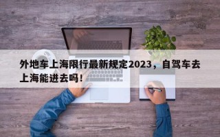 外地车上海限行最新规定2023，自驾车去上海能进去吗！