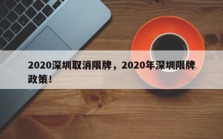 2020深圳取消限牌，2020年深圳限牌政策！