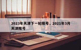 2023年天津下一轮限号，2021年3月天津限号