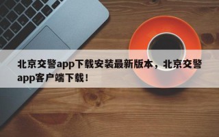 北京交警app下载安装最新版本，北京交警app客户端下载！