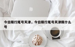 今日限行尾号天津，今日限行尾号天津限什么号