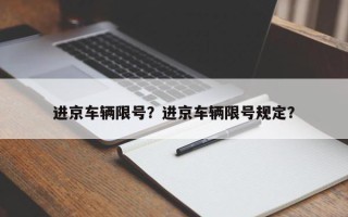 进京车辆限号？进京车辆限号规定？