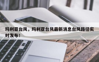玛利亚台风，玛利亚台风最新消息台风路径实时发布！