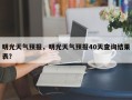 明光天气预报，明光天气预报40天查询结果表？