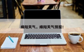 绵阳天气，绵阳天气预报！