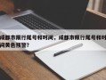 成都市限行尾号和时间，成都市限行尾号和时间黄色预警？