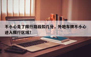 不小心走了限行路段扣几分，外地车牌不小心进入限行区域？