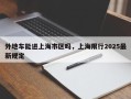 外地车能进上海市区吗，上海限行2025最新规定