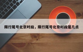 限行尾号北京时段，限行尾号北京时段是几点