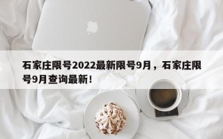 石家庄限号2022最新限号9月，石家庄限号9月查询最新！