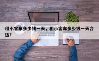 租小客车多少钱一天，租小客车多少钱一天合适？