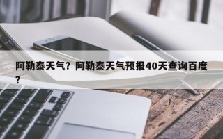 阿勒泰天气？阿勒泰天气预报40天查询百度？