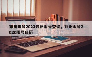 郑州限号2023最新限号查询，郑州限号2020限号日历