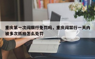 重庆第一次闯限行免罚吗，重庆闯禁行一天内被多次抓拍怎么处罚