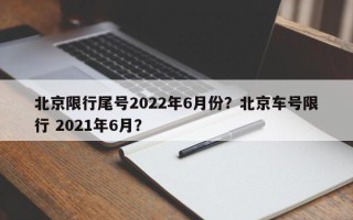 北京限行尾号2022年6月份？北京车号限行 2021年6月？