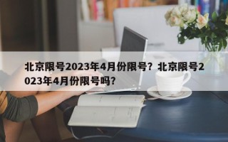 北京限号2023年4月份限号？北京限号2023年4月份限号吗？
