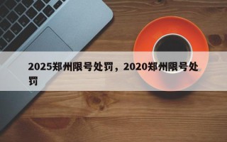 2025郑州限号处罚，2020郑州限号处罚
