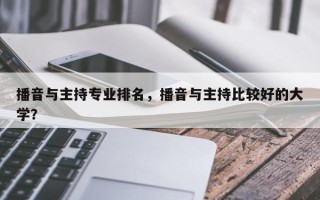 播音与主持专业排名，播音与主持比较好的大学？