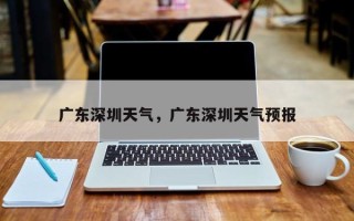 广东深圳天气，广东深圳天气预报
