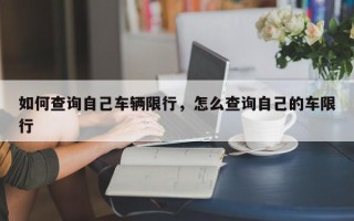 如何查询自己车辆限行，怎么查询自己的车限行
