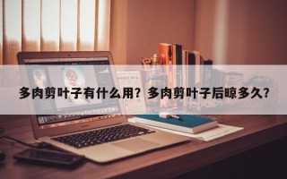 多肉剪叶子有什么用？多肉剪叶子后晾多久？