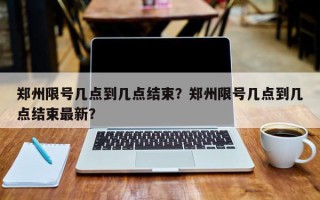 郑州限号几点到几点结束？郑州限号几点到几点结束最新？