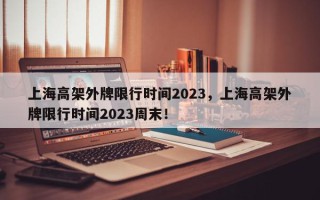 上海高架外牌限行时间2023，上海高架外牌限行时间2023周末！