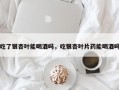 吃了银杏叶能喝酒吗，吃银杏叶片药能喝酒吗