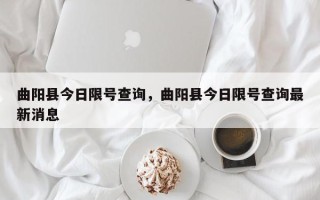 曲阳县今日限号查询，曲阳县今日限号查询最新消息