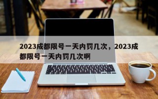 2023成都限号一天内罚几次，2023成都限号一天内罚几次啊