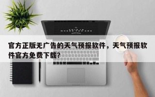 官方正版无广告的天气预报软件，天气预报软件官方免费下载？