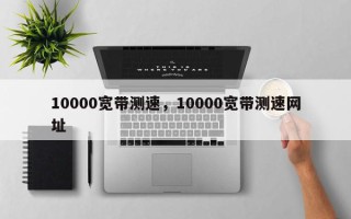 10000宽带测速，10000宽带测速网址