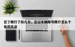 忘了限行了扣几分，忘记车辆限号限行怎么个处罚方法