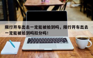 限行开车出去一定能被拍到吗，限行开车出去一定能被拍到吗扣分吗！