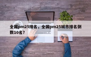 全国pm25排名，全国pm25城市排名倒数10名？