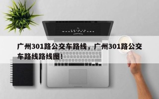 广州301路公交车路线，广州301路公交车路线路线图！