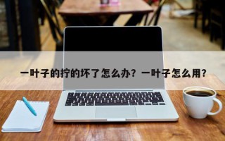 一叶子的拧的坏了怎么办？一叶子怎么用？