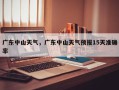 广东中山天气，广东中山天气预报15天准确率