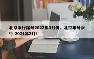 北京限行尾号2023年3月份，北京车号限行 2021年3月！
