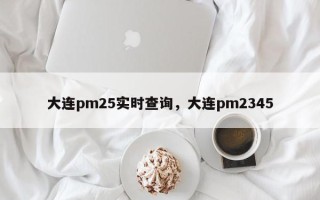 大连pm25实时查询，大连pm2345