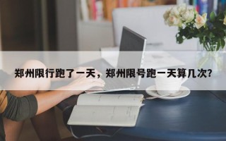 郑州限行跑了一天，郑州限号跑一天算几次？