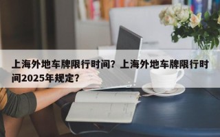 上海外地车牌限行时间？上海外地车牌限行时间2025年规定？